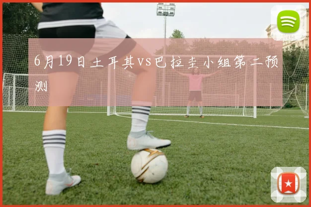 6月19日土耳其vs巴拉圭小组第二预测
