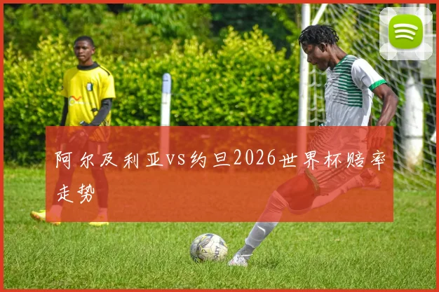 阿尔及利亚vs约旦2026世界杯赔率走势