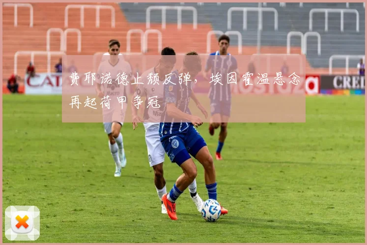 费耶诺德止颓反弹，埃因霍温悬念再起荷甲争冠
