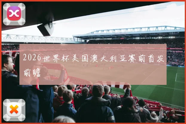 2026世界杯美国澳大利亚赛前首发前瞻