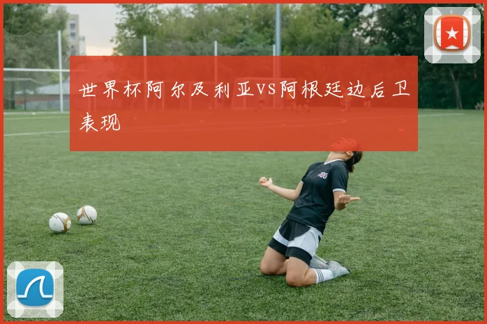 世界杯阿尔及利亚vs阿根廷边后卫表现