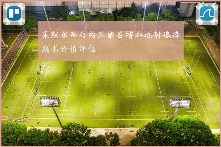 莱默尔面对约旦能否增加远射选择战术价值评估