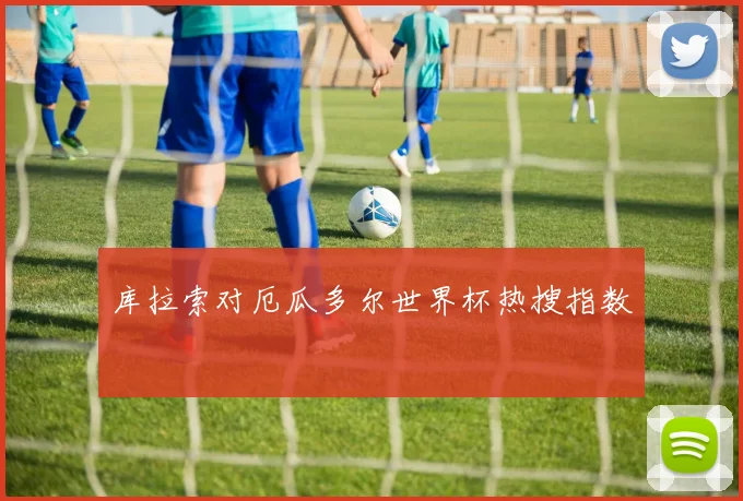 库拉索对厄瓜多尔世界杯热搜指数