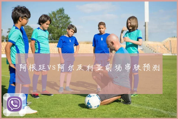 阿根廷vs阿尔及利亚前场串联预测