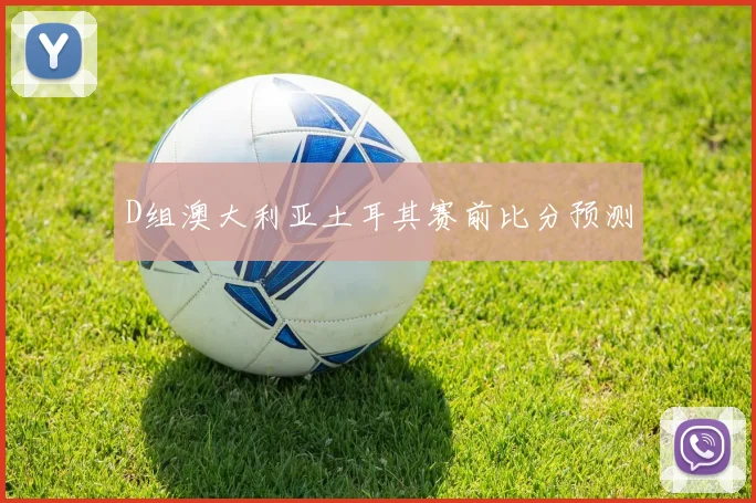 D组澳大利亚土耳其赛前比分预测