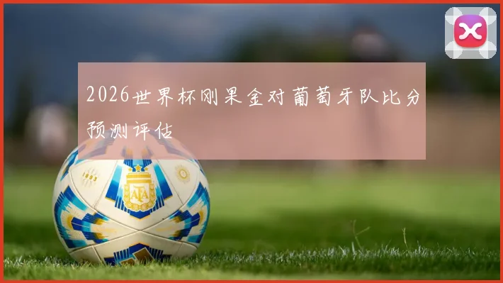 2026世界杯刚果金对葡萄牙队比分预测评估