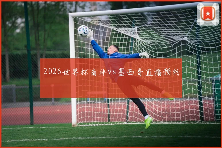 2026世界杯南非vs墨西哥直播预约