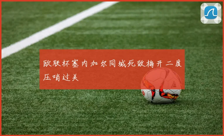 欧联杯塞内加尔同城死敌梅开二度压哨过关