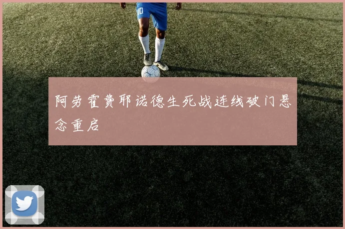阿劳霍费耶诺德生死战连线破门悬念重启