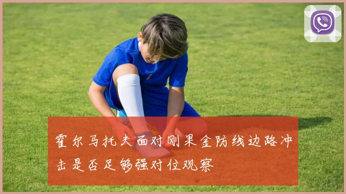 霍尔马托夫面对刚果金防线边路冲击是否足够强对位观察