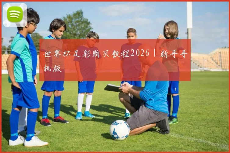 世界杯足彩购买教程2026｜新手手机版