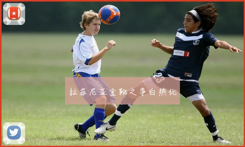 拉菲尼亚金靴之争白热化