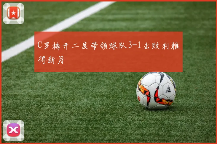C罗梅开二度带领球队3-1击败利雅得新月