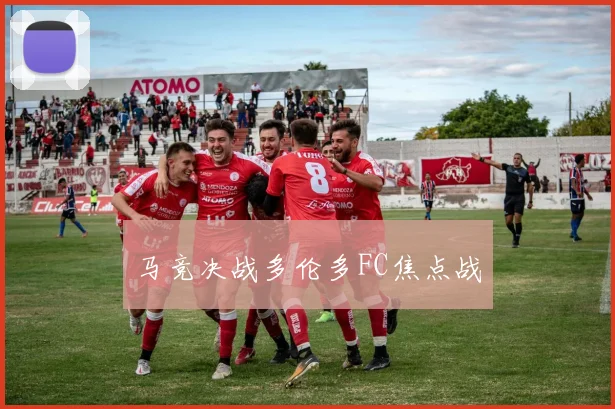 马竞决战多伦多FC焦点战