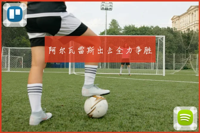 阿尔瓦雷斯出击全力争胜