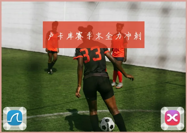 卢卡库赛季末全力冲刺