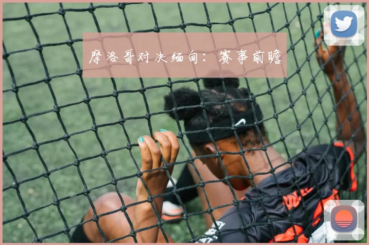 摩洛哥对决缅甸：赛事前瞻
