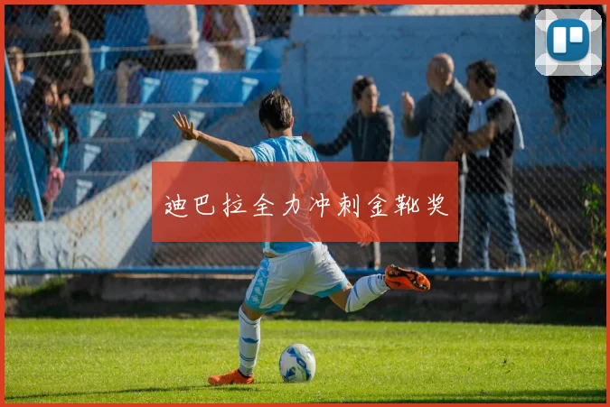 迪巴拉全力冲刺金靴奖