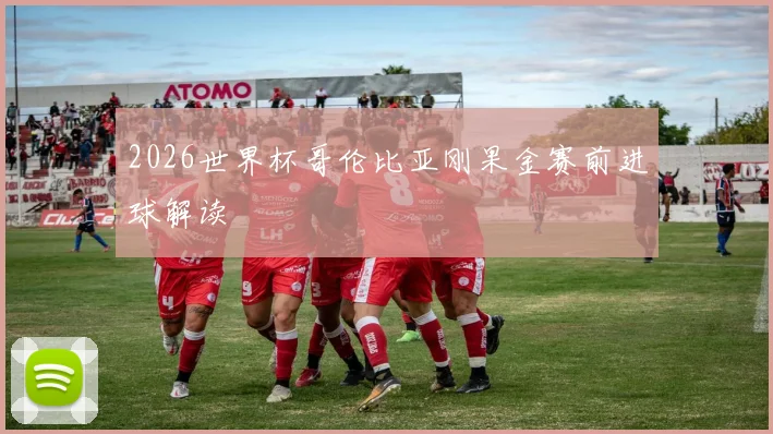 2026世界杯哥伦比亚刚果金赛前进球解读
