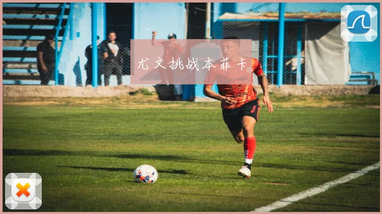 尤文挑战本菲卡