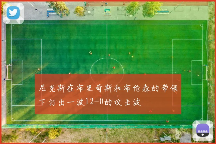 尼克斯在布里奇斯和布伦森的带领下打出一波12-0的攻击波