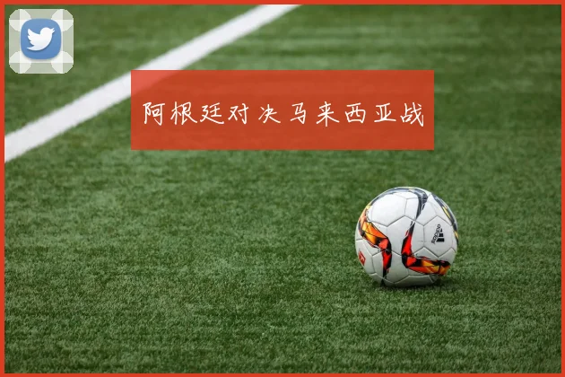 阿根廷对决马来西亚战
