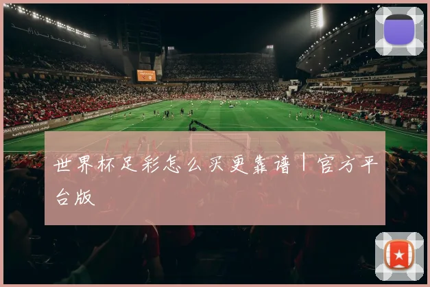 世界杯足彩怎么买更靠谱｜官方平台版