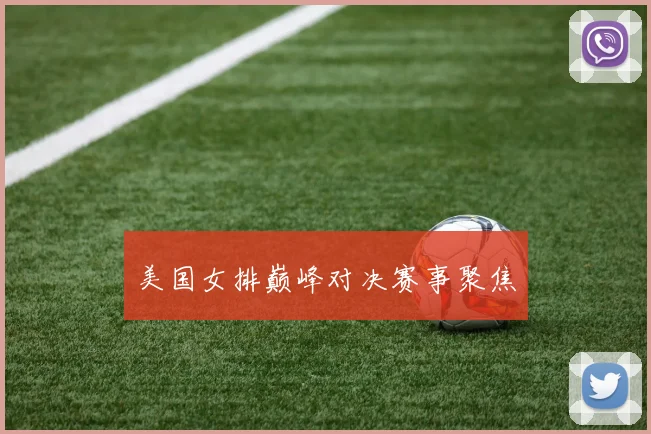 美国女排巅峰对决赛事聚焦