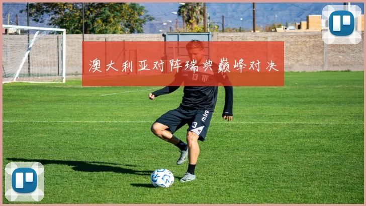 澳大利亚对阵瑞典巅峰对决