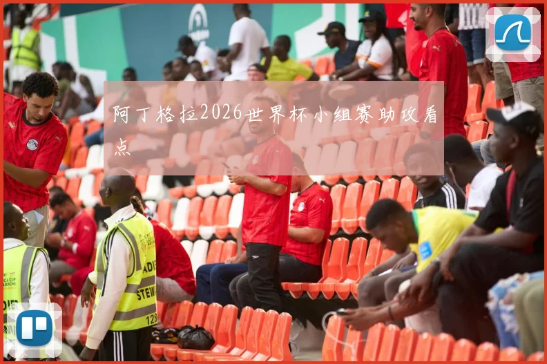 阿丁格拉2026世界杯小组赛助攻看点