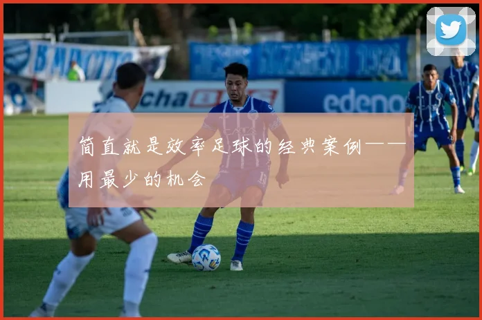 简直就是效率足球的经典案例——用最少的机会