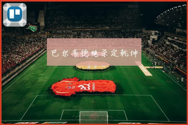巴尔韦德绝杀定乾坤