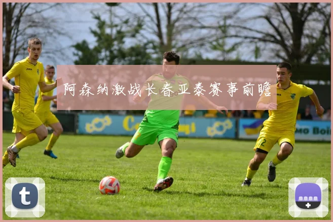 阿森纳激战长春亚泰赛事前瞻