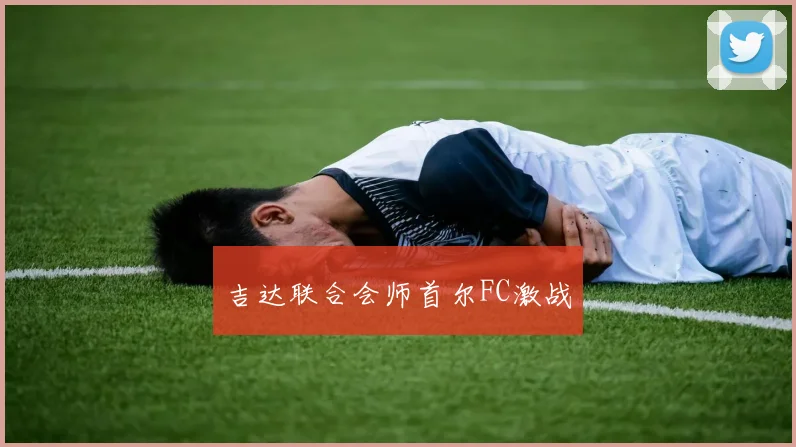 吉达联合会师首尔FC激战
