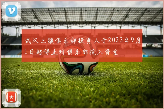 武汉三镇俱乐部投资人于2023年9月1日起停止对俱乐部投入资金