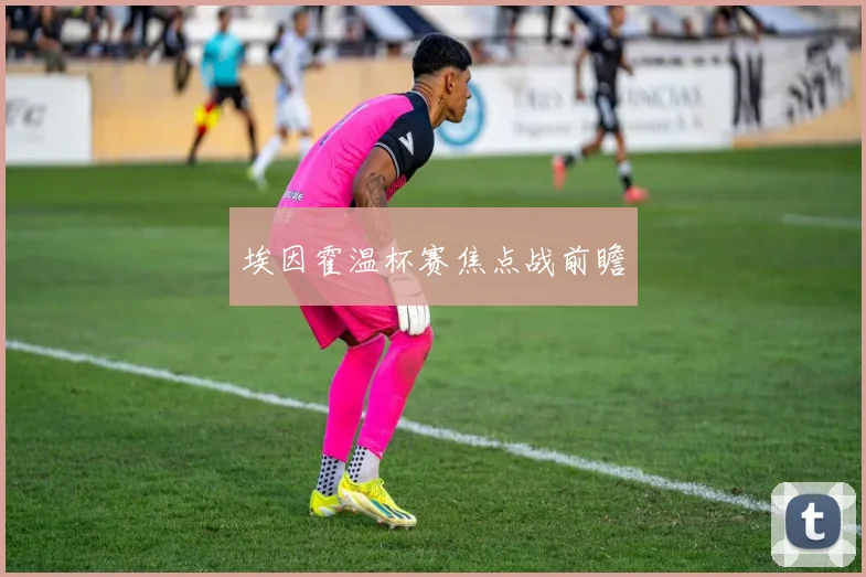 埃因霍温杯赛焦点战前瞻