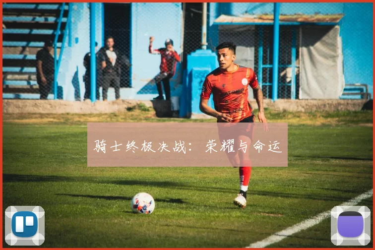 骑士终极决战：荣耀与命运