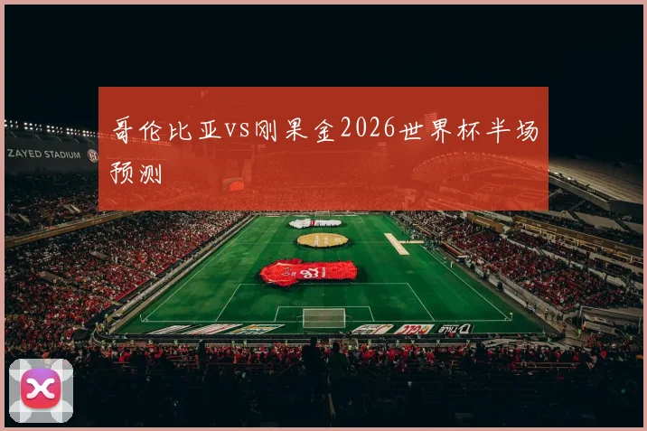 哥伦比亚vs刚果金2026世界杯半场预测