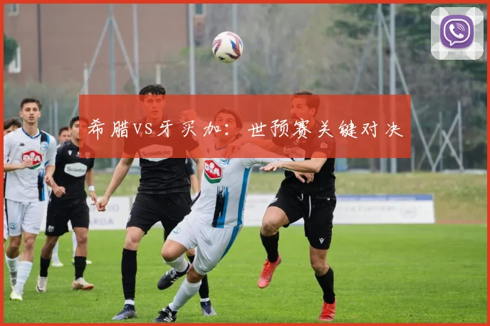 希腊vs牙买加：世预赛关键对决