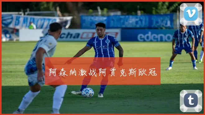 阿森纳激战阿贾克斯欧冠