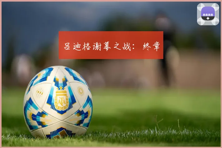 吕迪格谢幕之战：终章