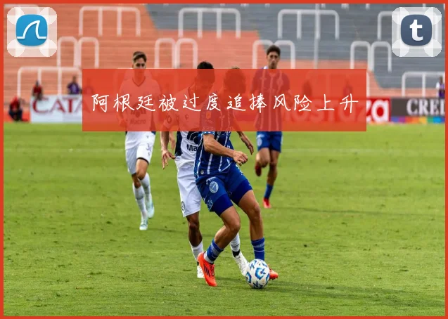 阿根廷被过度追捧风险上升