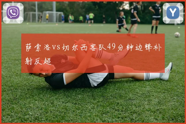 萨索洛vs切尔西客队49分钟边锋补射反超