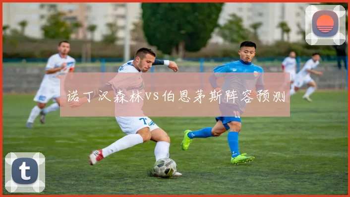 诺丁汉森林vs伯恩茅斯阵容预测