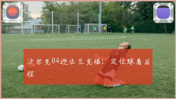 沙尔克04迎法兰克福:定位球看后程