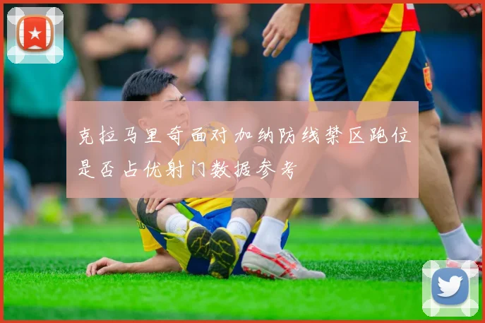 克拉马里奇面对加纳防线禁区跑位是否占优射门数据参考