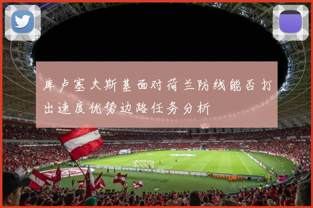 库卢塞夫斯基面对荷兰防线能否打出速度优势边路任务分析