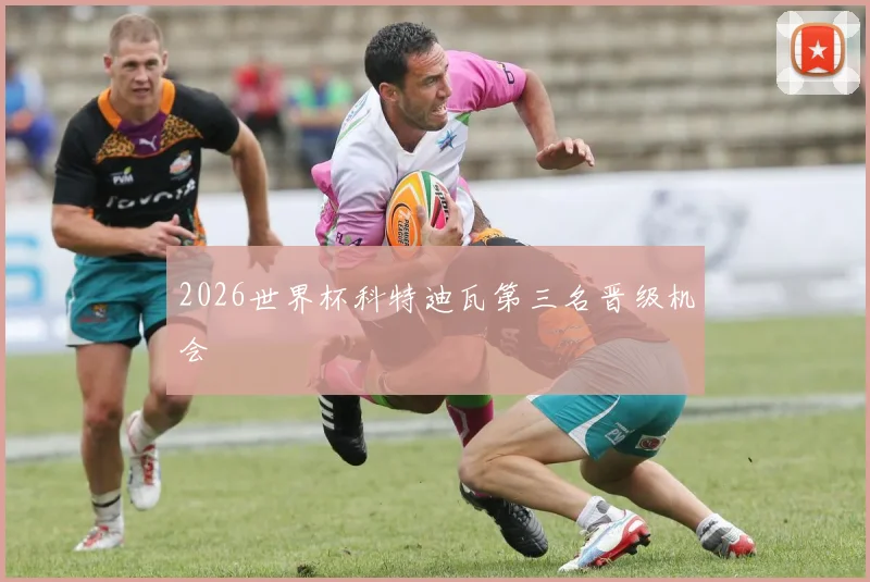2026世界杯科特迪瓦第三名晋级机会