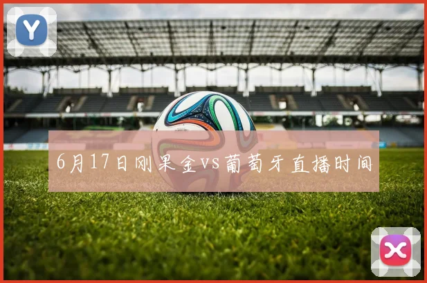 6月17日刚果金vs葡萄牙直播时间