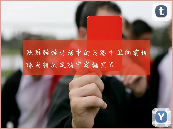 欧冠强强对话中的马赛中卫向前传球或将决定防守容错空间